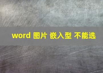 word 图片 嵌入型 不能选